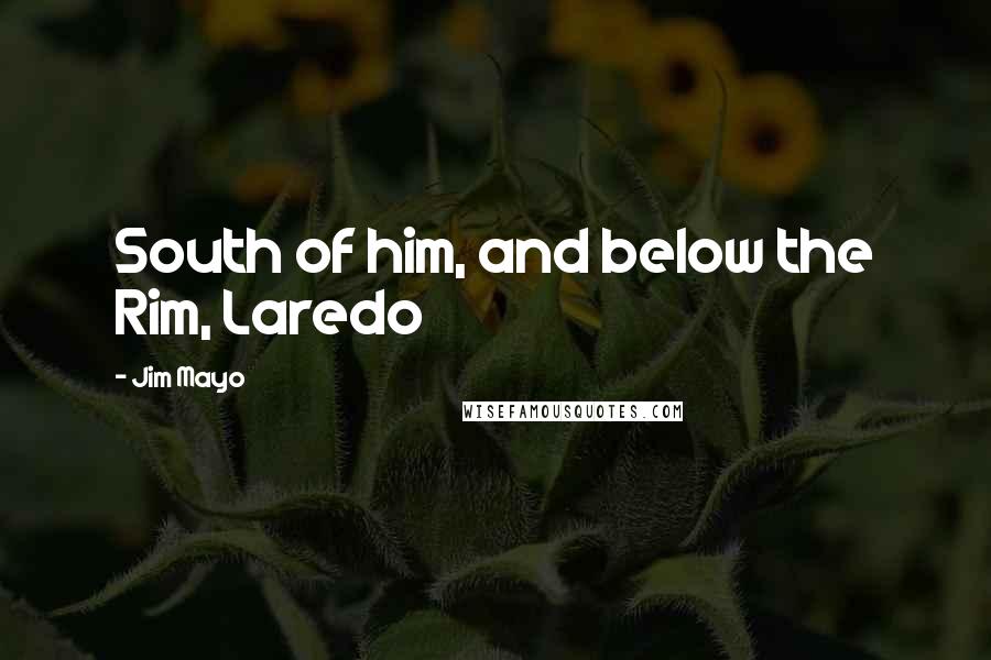Jim Mayo Quotes: South of him, and below the Rim, Laredo