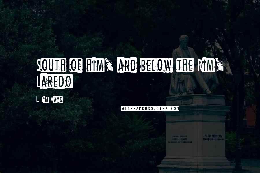 Jim Mayo Quotes: South of him, and below the Rim, Laredo