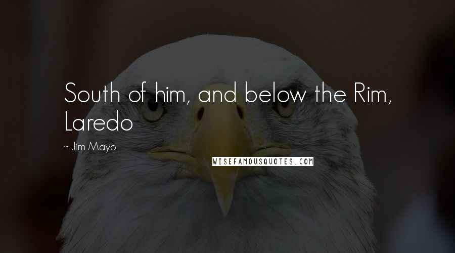 Jim Mayo Quotes: South of him, and below the Rim, Laredo