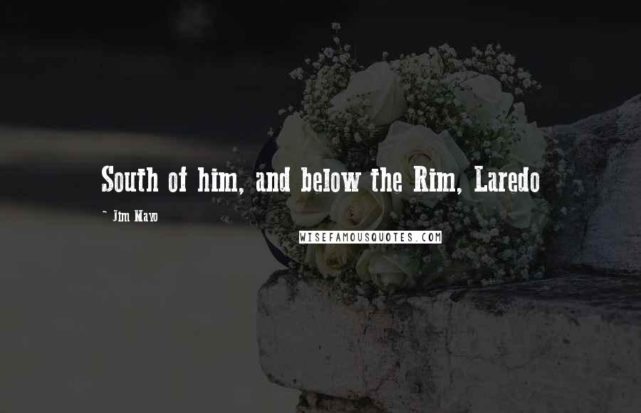 Jim Mayo Quotes: South of him, and below the Rim, Laredo