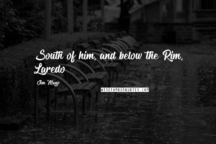 Jim Mayo Quotes: South of him, and below the Rim, Laredo