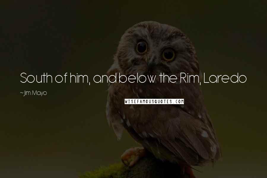 Jim Mayo Quotes: South of him, and below the Rim, Laredo