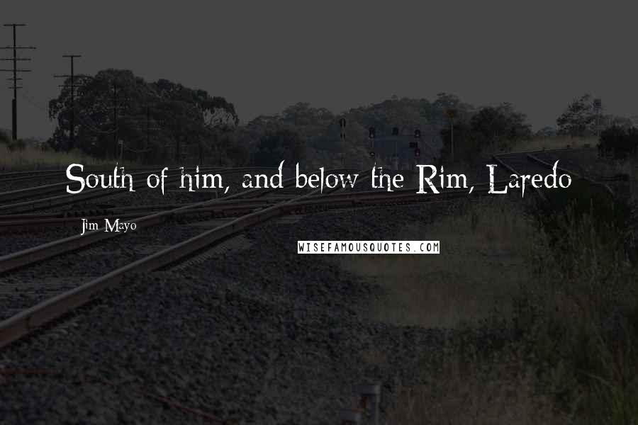 Jim Mayo Quotes: South of him, and below the Rim, Laredo