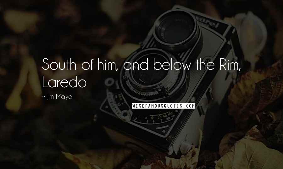 Jim Mayo Quotes: South of him, and below the Rim, Laredo