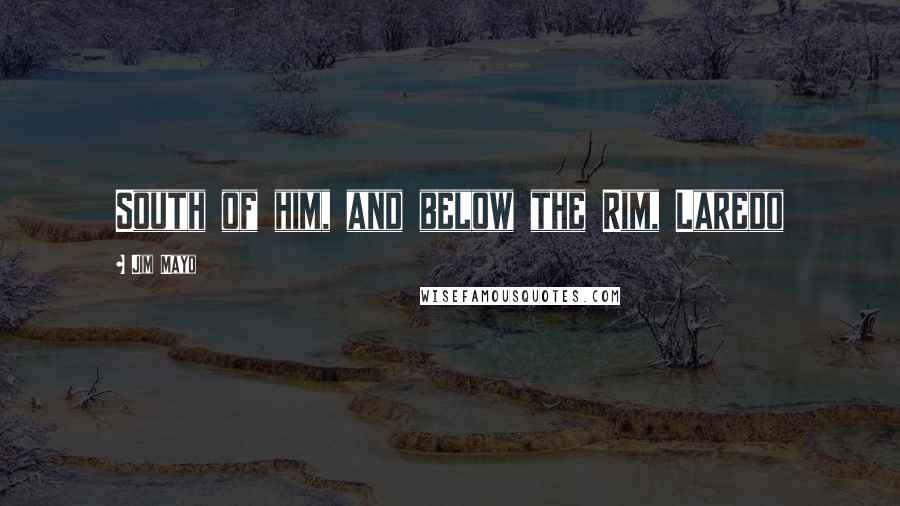 Jim Mayo Quotes: South of him, and below the Rim, Laredo