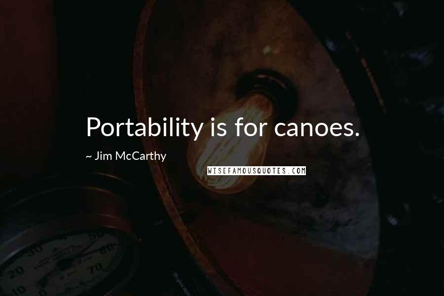 Jim McCarthy Quotes: Portability is for canoes.