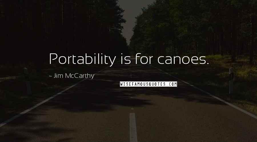 Jim McCarthy Quotes: Portability is for canoes.