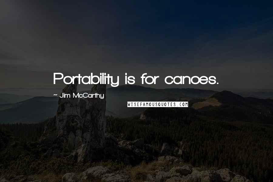 Jim McCarthy Quotes: Portability is for canoes.