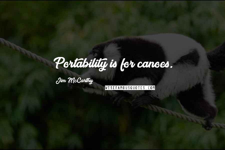 Jim McCarthy Quotes: Portability is for canoes.