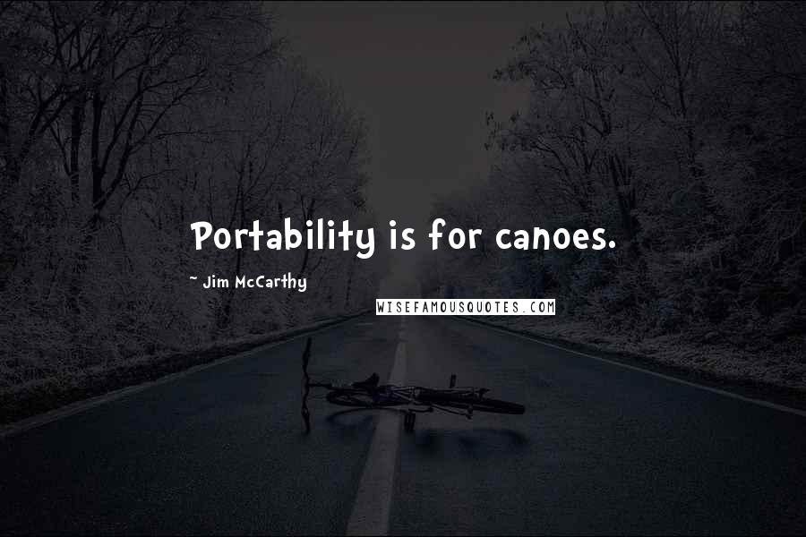 Jim McCarthy Quotes: Portability is for canoes.