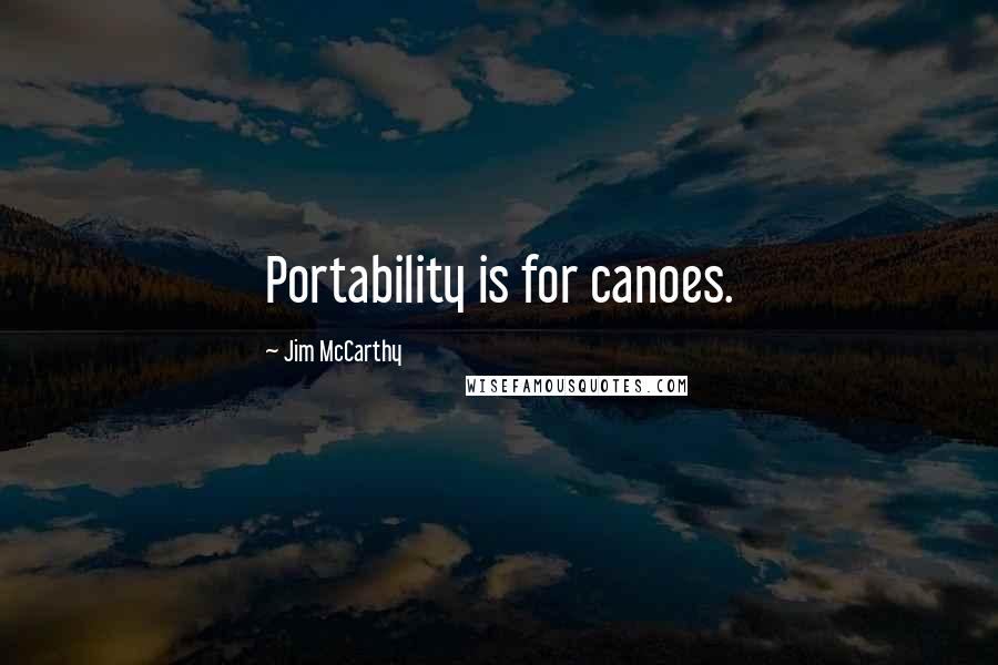Jim McCarthy Quotes: Portability is for canoes.