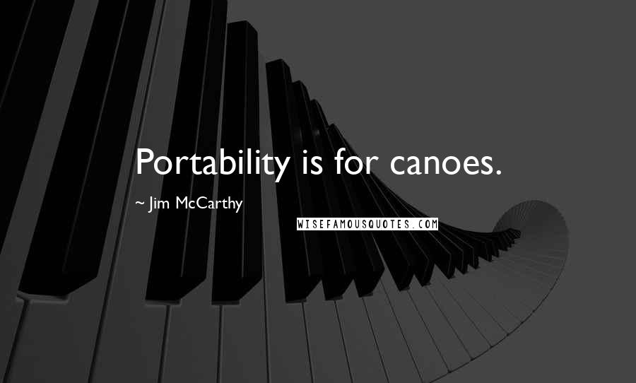 Jim McCarthy Quotes: Portability is for canoes.