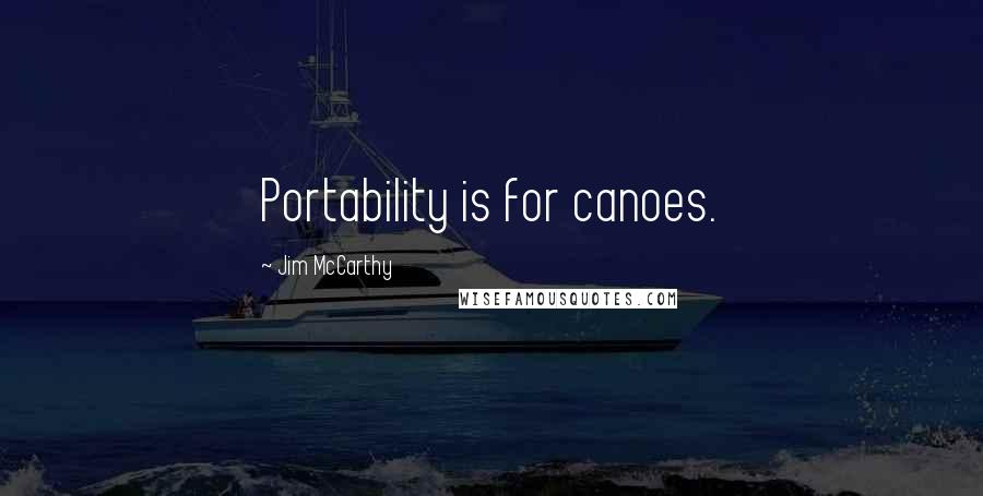 Jim McCarthy Quotes: Portability is for canoes.
