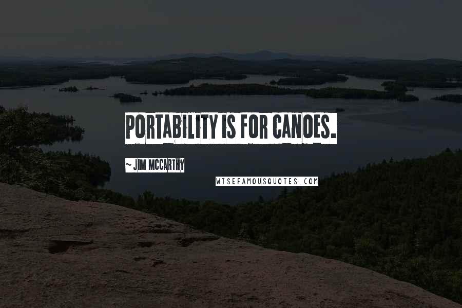 Jim McCarthy Quotes: Portability is for canoes.