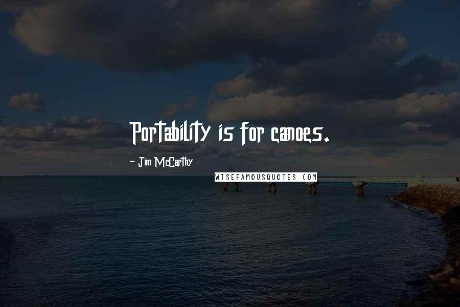 Jim McCarthy Quotes: Portability is for canoes.