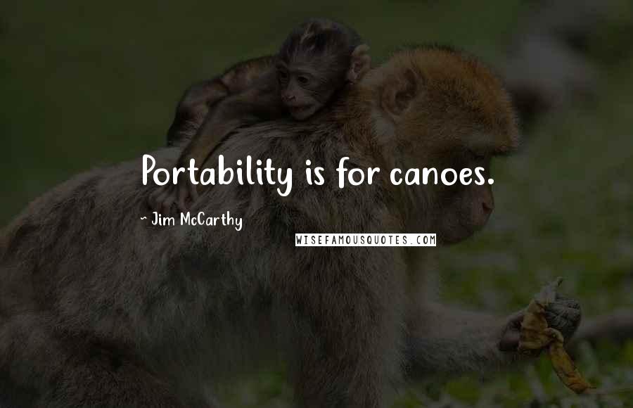 Jim McCarthy Quotes: Portability is for canoes.