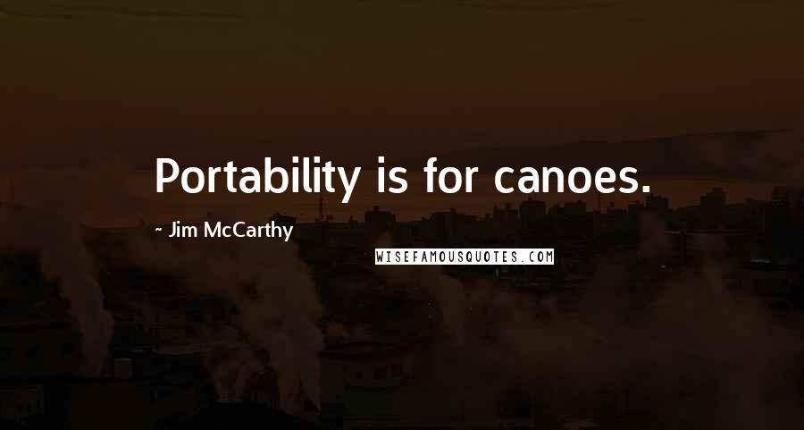 Jim McCarthy Quotes: Portability is for canoes.