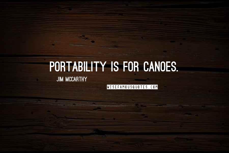 Jim McCarthy Quotes: Portability is for canoes.