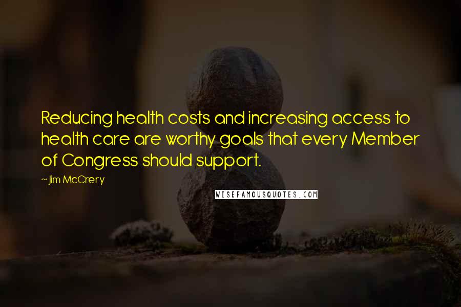 Jim McCrery Quotes: Reducing health costs and increasing access to health care are worthy goals that every Member of Congress should support.