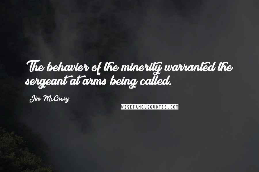 Jim McCrery Quotes: The behavior of the minority warranted the sergeant at arms being called.
