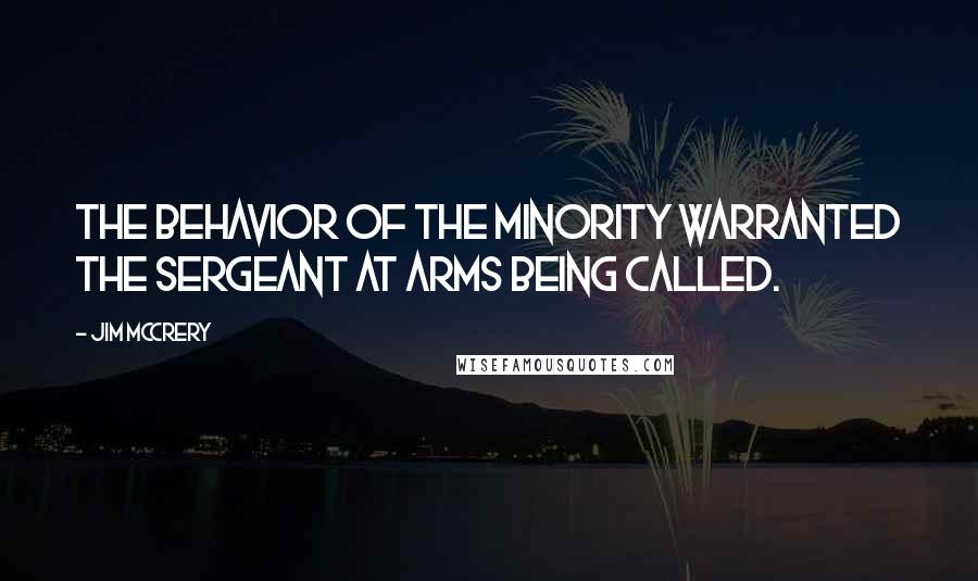 Jim McCrery Quotes: The behavior of the minority warranted the sergeant at arms being called.
