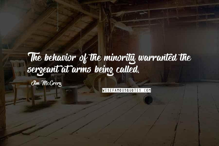 Jim McCrery Quotes: The behavior of the minority warranted the sergeant at arms being called.