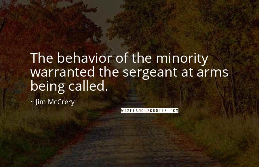 Jim McCrery Quotes: The behavior of the minority warranted the sergeant at arms being called.