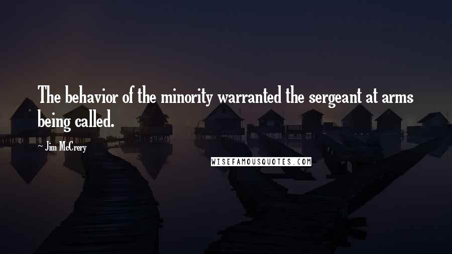 Jim McCrery Quotes: The behavior of the minority warranted the sergeant at arms being called.