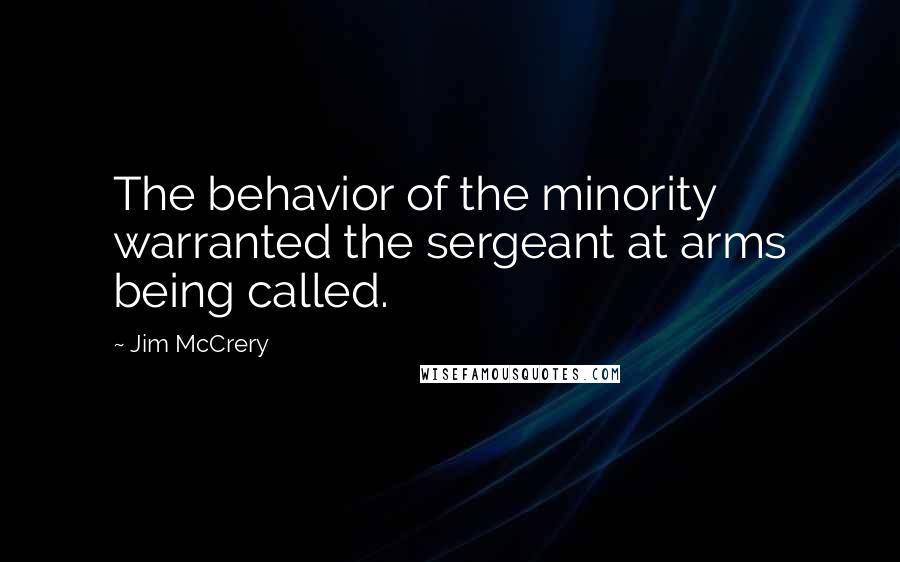 Jim McCrery Quotes: The behavior of the minority warranted the sergeant at arms being called.