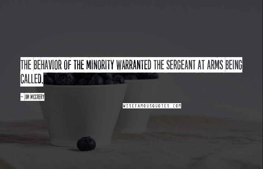 Jim McCrery Quotes: The behavior of the minority warranted the sergeant at arms being called.