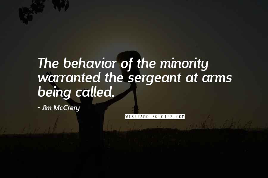 Jim McCrery Quotes: The behavior of the minority warranted the sergeant at arms being called.