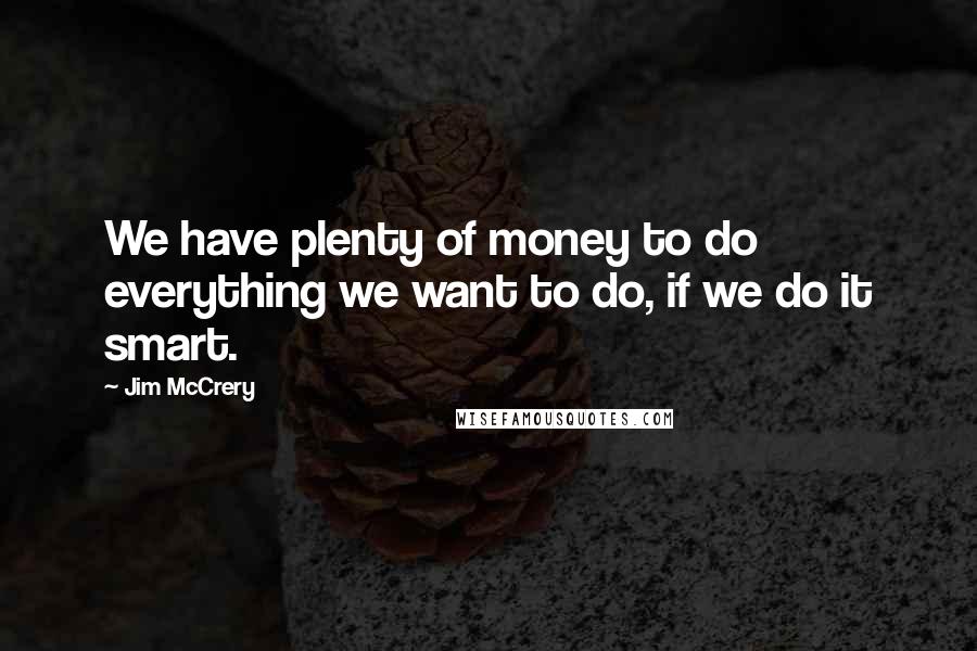 Jim McCrery Quotes: We have plenty of money to do everything we want to do, if we do it smart.