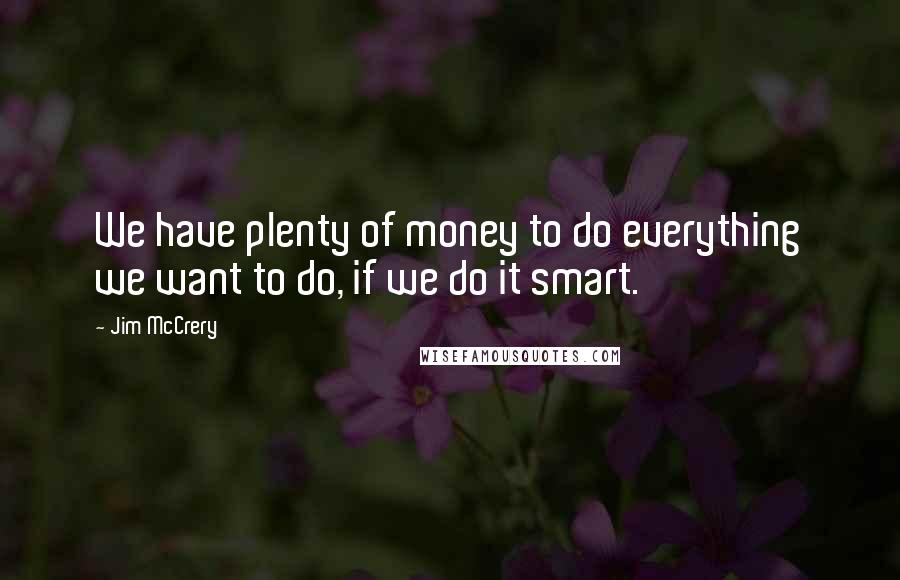 Jim McCrery Quotes: We have plenty of money to do everything we want to do, if we do it smart.