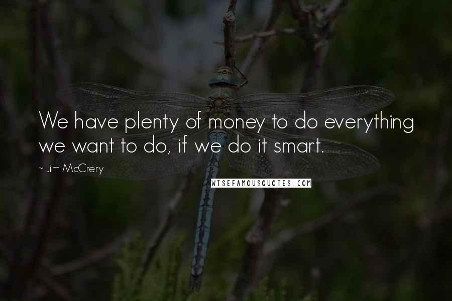 Jim McCrery Quotes: We have plenty of money to do everything we want to do, if we do it smart.