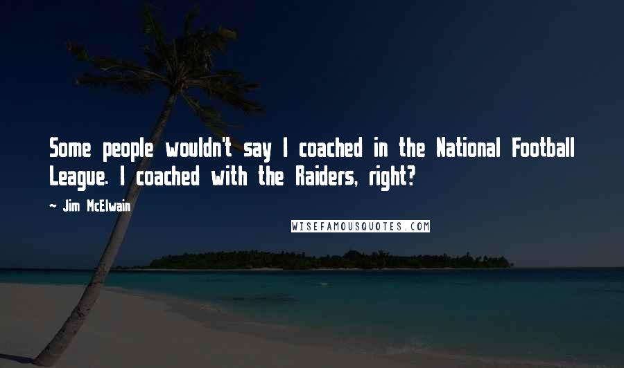 Jim McElwain Quotes: Some people wouldn't say I coached in the National Football League. I coached with the Raiders, right?