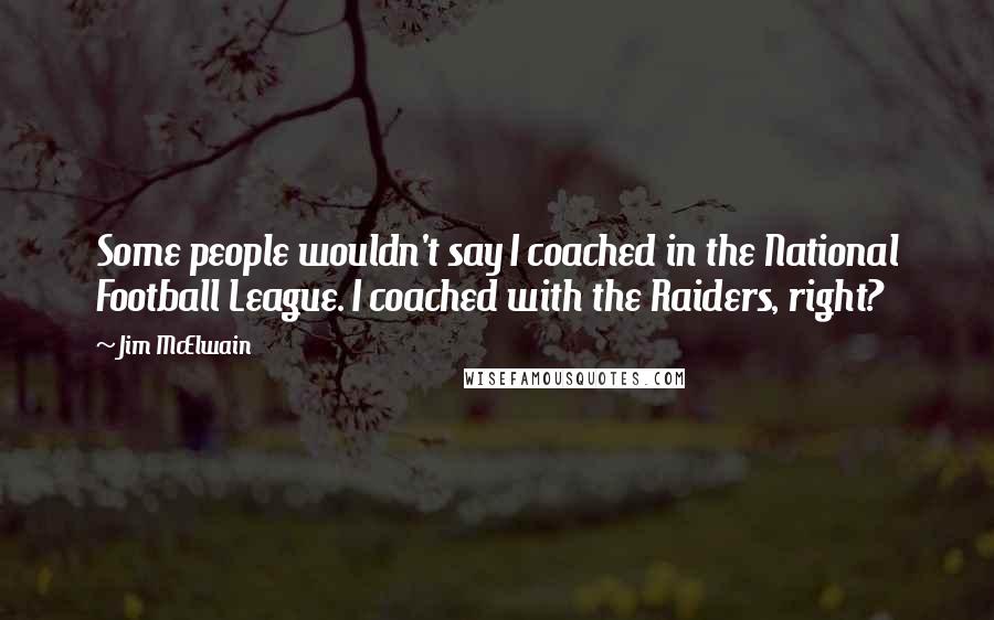 Jim McElwain Quotes: Some people wouldn't say I coached in the National Football League. I coached with the Raiders, right?