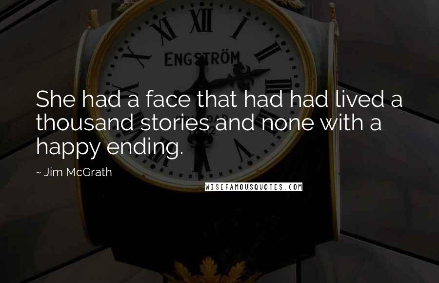 Jim McGrath Quotes: She had a face that had had lived a thousand stories and none with a happy ending.