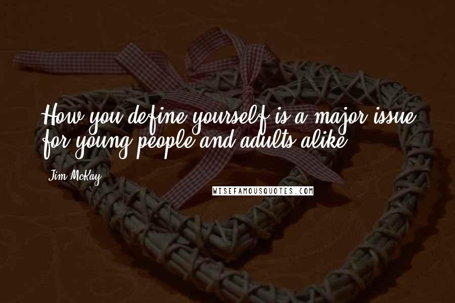 Jim McKay Quotes: How you define yourself is a major issue for young people and adults alike.