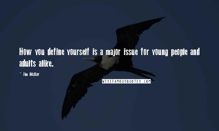 Jim McKay Quotes: How you define yourself is a major issue for young people and adults alike.