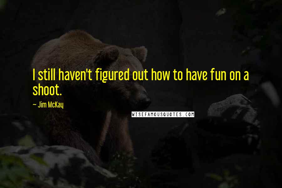 Jim McKay Quotes: I still haven't figured out how to have fun on a shoot.
