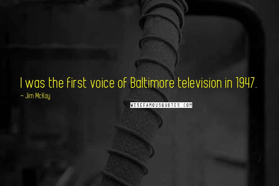 Jim McKay Quotes: I was the first voice of Baltimore television in 1947.