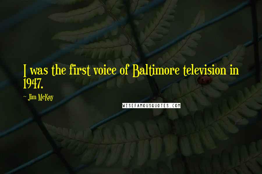 Jim McKay Quotes: I was the first voice of Baltimore television in 1947.
