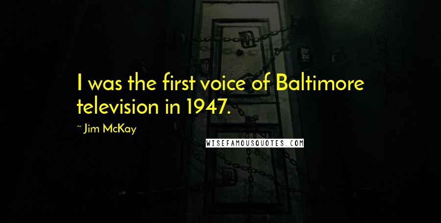 Jim McKay Quotes: I was the first voice of Baltimore television in 1947.