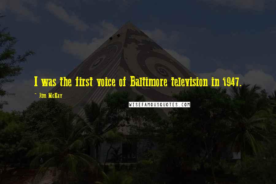 Jim McKay Quotes: I was the first voice of Baltimore television in 1947.