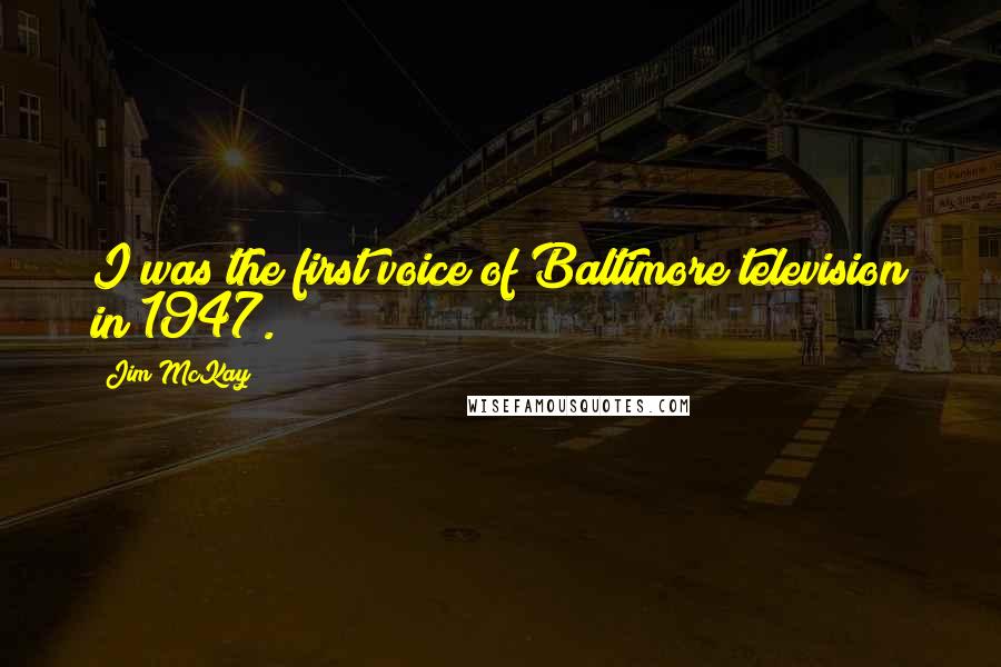 Jim McKay Quotes: I was the first voice of Baltimore television in 1947.