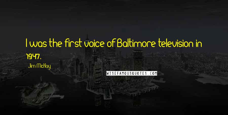 Jim McKay Quotes: I was the first voice of Baltimore television in 1947.