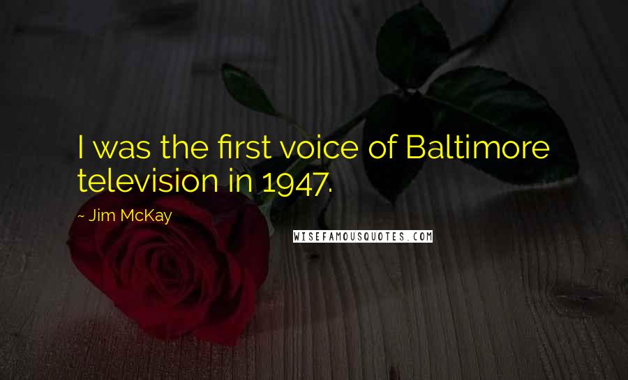 Jim McKay Quotes: I was the first voice of Baltimore television in 1947.