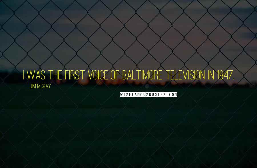 Jim McKay Quotes: I was the first voice of Baltimore television in 1947.