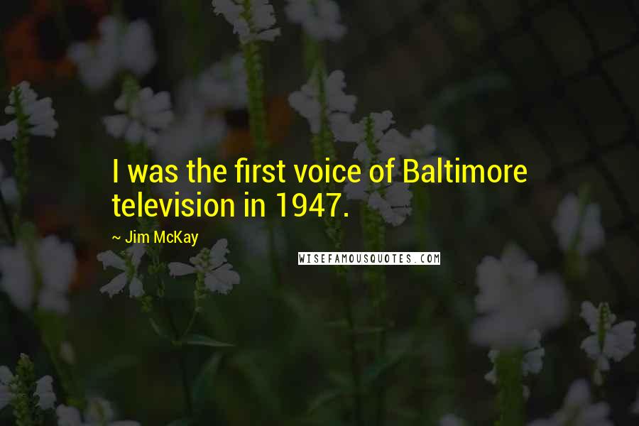 Jim McKay Quotes: I was the first voice of Baltimore television in 1947.