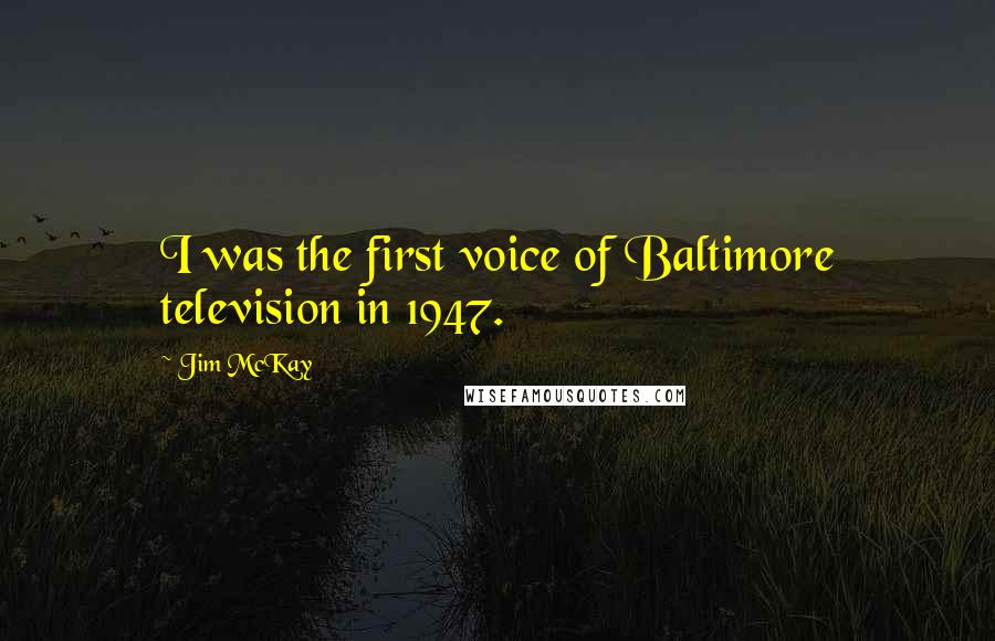 Jim McKay Quotes: I was the first voice of Baltimore television in 1947.